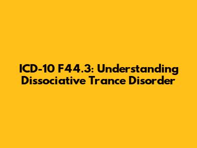 ICD-10 F44.3: Understanding Dissociative Trance Disorder