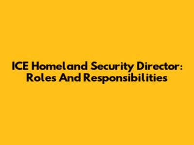 ICE Homeland Security Director: Roles And Responsibilities