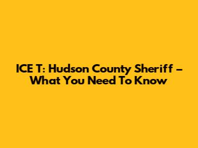 ICE T: Hudson County Sheriff – What You Need To Know
