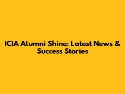 ICIA Alumni Shine: Latest News & Success Stories
