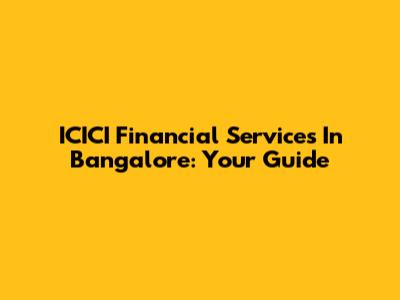 ICICI Financial Services In Bangalore: Your Guide