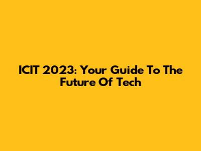 ICIT 2023: Your Guide To The Future Of Tech