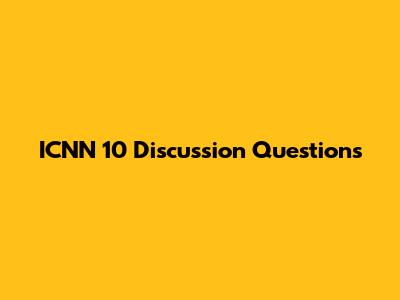 ICNN 10 Discussion Questions