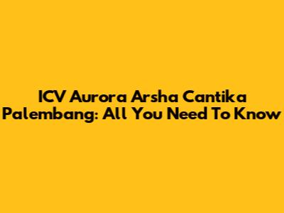ICV Aurora Arsha Cantika Palembang: All You Need To Know