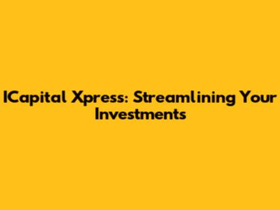 ICapital Xpress: Streamlining Your Investments