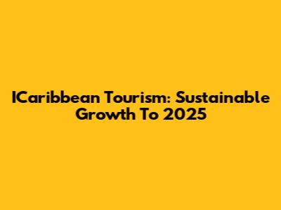 ICaribbean Tourism: Sustainable Growth To 2025