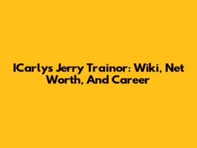 ICarly's Jerry Trainor: Wiki, Net Worth, And Career