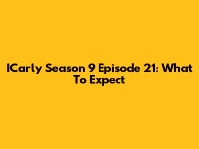 ICarly Season 9 Episode 21: What To Expect