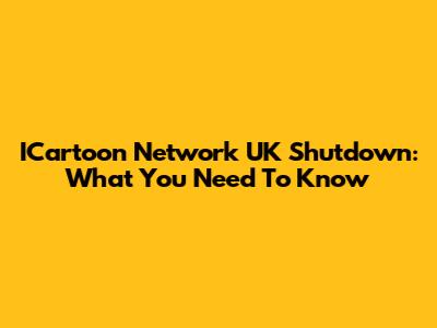 ICartoon Network UK Shutdown: What You Need To Know