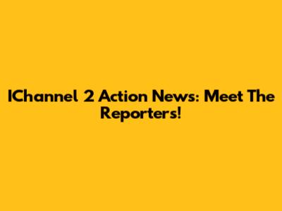 IChannel 2 Action News: Meet The Reporters!