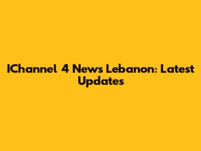 IChannel 4 News Lebanon: Latest Updates