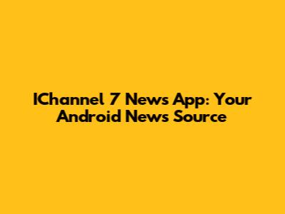 IChannel 7 News App: Your Android News Source