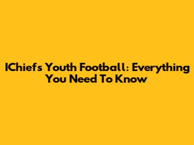 IChiefs Youth Football: Everything You Need To Know