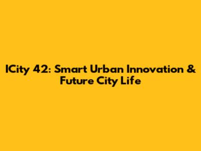 ICity 42: Smart Urban Innovation & Future City Life