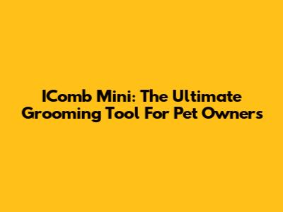 IComb Mini: The Ultimate Grooming Tool For Pet Owners