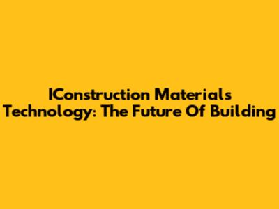 IConstruction Materials Technology: The Future Of Building