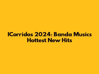 ICorridos 2024: Banda Music's Hottest New Hits