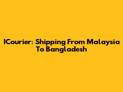 ICourier: Shipping From Malaysia To Bangladesh