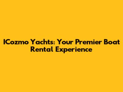 ICozmo Yachts: Your Premier Boat Rental Experience