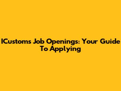 ICustoms Job Openings: Your Guide To Applying