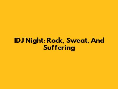IDJ Night: Rock, Sweat, And Suffering