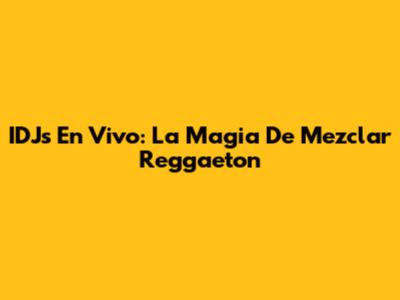 IDJs En Vivo: La Magia De Mezclar Reggaeton