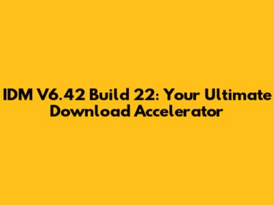 IDM V6.42 Build 22: Your Ultimate Download Accelerator
