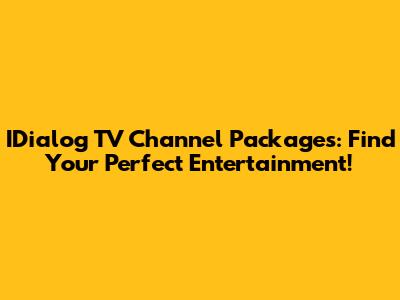 IDialog TV Channel Packages: Find Your Perfect Entertainment!