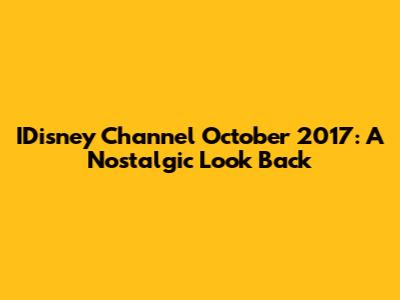 IDisney Channel October 2017: A Nostalgic Look Back