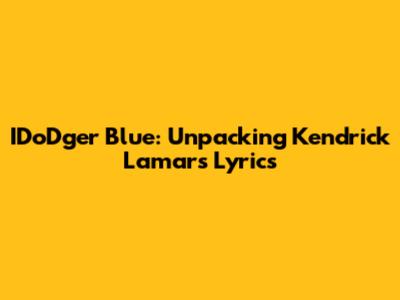 IDoDger Blue: Unpacking Kendrick Lamar's Lyrics