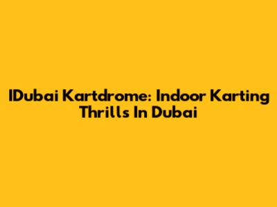 IDubai Kartdrome: Indoor Karting Thrills In Dubai