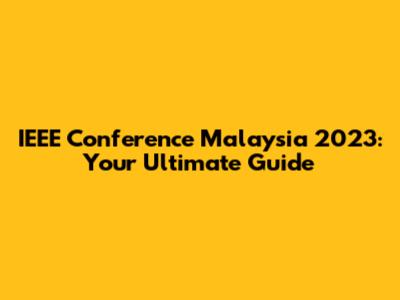 IEEE Conference Malaysia 2023: Your Ultimate Guide