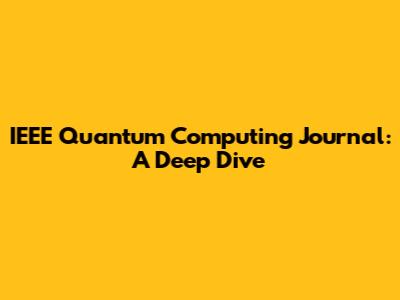 IEEE Quantum Computing Journal: A Deep Dive