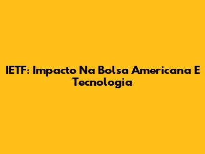 IETF: Impacto Na Bolsa Americana E Tecnologia