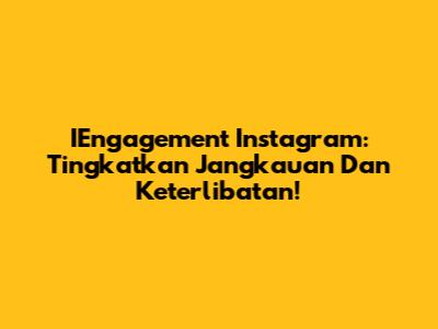 IEngagement Instagram: Tingkatkan Jangkauan Dan Keterlibatan!