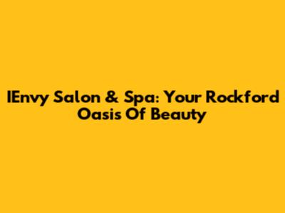 IEnvy Salon & Spa: Your Rockford Oasis Of Beauty