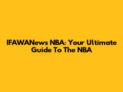 IFAWANews NBA: Your Ultimate Guide To The NBA