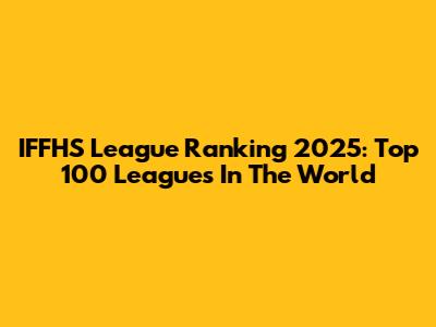IFFHS League Ranking 2025: Top 100 Leagues In The World