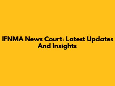 IFNMA News Court: Latest Updates And Insights