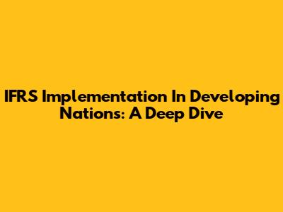 IFRS Implementation In Developing Nations: A Deep Dive