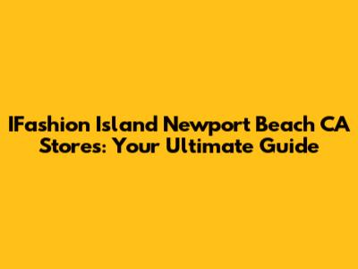 IFashion Island Newport Beach CA Stores: Your Ultimate Guide