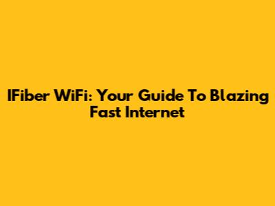 IFiber WiFi: Your Guide To Blazing Fast Internet