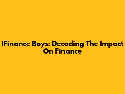 IFinance Boys: Decoding The Impact On Finance