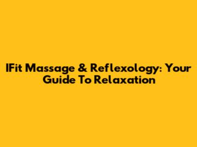 IFit Massage & Reflexology: Your Guide To Relaxation