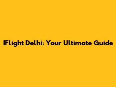 IFlight Delhi: Your Ultimate Guide