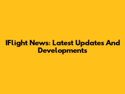IFlight News: Latest Updates And Developments