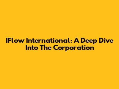 IFlow International: A Deep Dive Into The Corporation