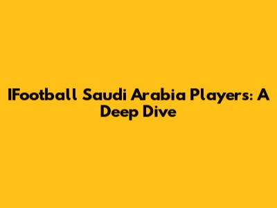IFootball Saudi Arabia Players: A Deep Dive