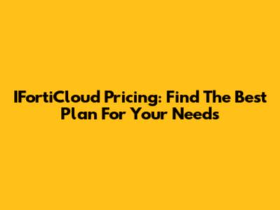IFortiCloud Pricing: Find The Best Plan For Your Needs