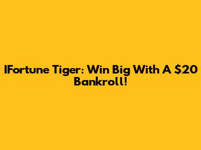 IFortune Tiger: Win Big With A $20 Bankroll!